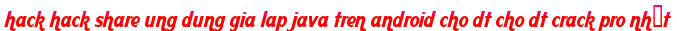 hack hack share ung dung gia lap java tren android cho dt cho dt crack pro nhất moi